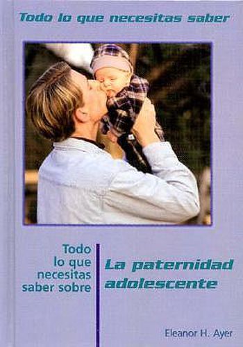 Todo Lo Que Necesitas Saber Sobre La Paternidad Adolescente (Everything You Need to Know about Teen Fatherhood)