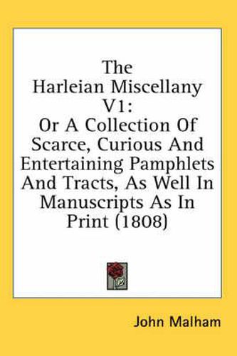 Cover image for The Harleian Miscellany V1: Or a Collection of Scarce, Curious and Entertaining Pamphlets and Tracts, as Well in Manuscripts as in Print (1808)