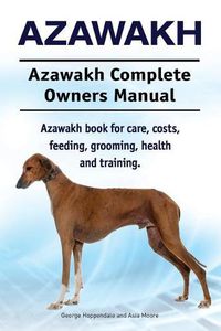 Cover image for Azawakh. Azawakh Complete Owners Manual. Azawakh book for care, costs, feeding, grooming, health and training.