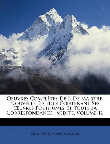 Cover image for Oeuvres Compltes de J. de Maistre: Nouvelle Dition Contenant Ses Uvres Posthumes Et Toute Sa Correspondance Indite, Volume 10