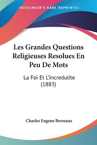 Cover image for Les Grandes Questions Religieuses Resolues En Peu de Mots: La Foi Et L'Incredulite (1883)