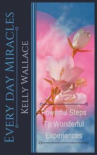 Cover image for Every Day Miracles - Powerful Steps to Wonderful Experiences