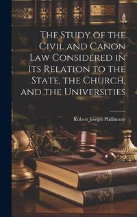 Cover image for The Study of the Civil and Canon Law Considered in Its Relation to the State, the Church, and the Universities