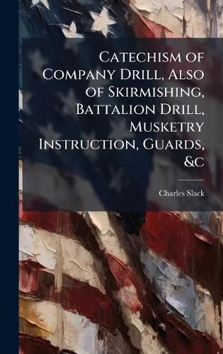 Cover image for Catechism of Company Drill, Also of Skirmishing, Battalion Drill, Musketry Instruction, Guards, &c
