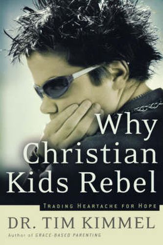 Why Christian Kids Rebel: Trading Heartache for Hope