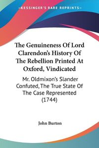 Cover image for The Genuineness of Lord Clarendon's History of the Rebellion Printed at Oxford, Vindicated: Mr. Oldmixon's Slander Confuted, the True State of the Case Represented (1744)