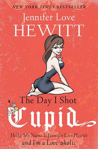 Cover image for The Day I Shot Cupid: Hello, My Name Is Jennifer Love Hewitt and I'm a Love-aholic