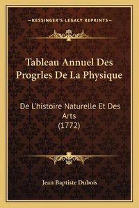 Cover image for Tableau Annuel Des Progrles de La Physique: de L'Histoire Naturelle Et Des Arts (1772)