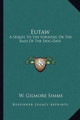 Cover image for Eutaw Eutaw: A Sequel to the Forayers; Or the Raid of the Dog-Days: A Tala Sequel to the Forayers; Or the Raid of the Dog-Days: A Tale of the Revolution (1890) E of the Revolution (1890)