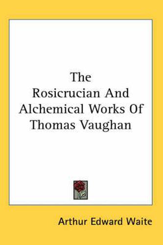 Cover image for The Rosicrucian And Alchemical Works Of Thomas Vaughan