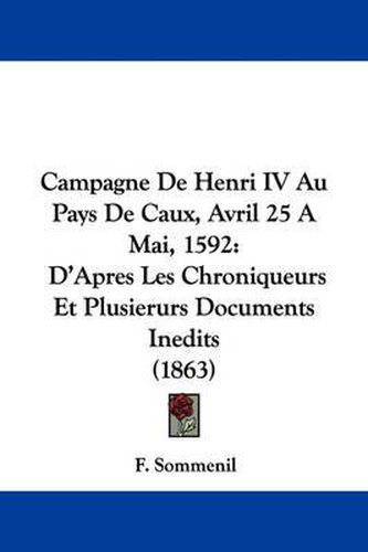 Cover image for Campagne De Henri IV Au Pays De Caux, Avril 25 A Mai, 1592: D'Apres Les Chroniqueurs Et Plusierurs Documents Inedits (1863)