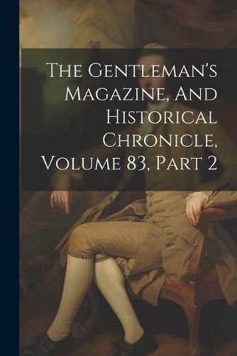 Cover image for The Gentleman's Magazine, And Historical Chronicle, Volume 83, Part 2