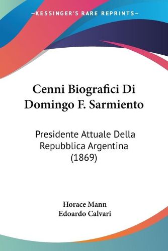 Cover image for Cenni Biografici Di Domingo F. Sarmiento: Presidente Attuale Della Repubblica Argentina (1869)