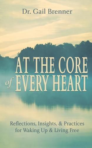 Cover image for At the Core of Every Heart: Reflections, Insight, and Practices for Waking Up and Living Free