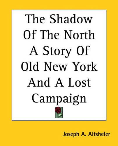 Cover image for The Shadow Of The North A Story Of Old New York And A Lost Campaign