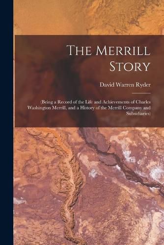 The Merrill Story: (being a Record of the Life and Achievements of Charles Washington Merrill, and a History of the Merrill Company and Subsidiaries)