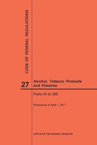 Cover image for Code of Federal Regulations Title 27, Alcohol, Tobacco Products and Firearms, Parts 40-399, 2017