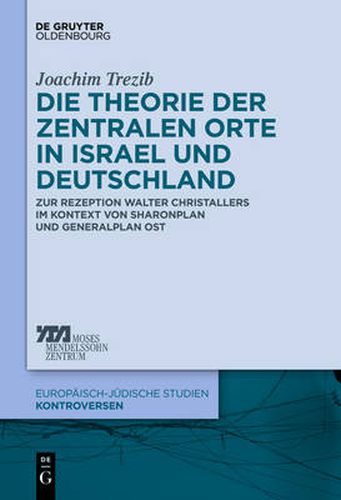 Die Theorie Der Zentralen Orte in Israel Und Deutschland: Zur Rezeption Walter Christallers Im Kontext Von Sharonplan Und Generalplan Ost