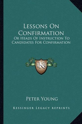 Lessons on Confirmation: Or Heads of Instruction to Candidates for Confirmation