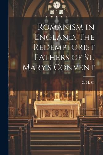 Cover image for Romanism in England. The Redemptorist Fathers of St. Mary's Convent