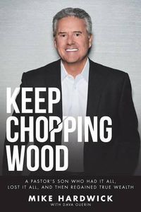 Cover image for Keep Chopping Wood: A Preacher's Son Who Had It All, Lost It All, and Then Regained True Wealth