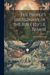 Cover image for The People's Dictionary of the Bible [By J.R. Beard]