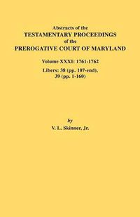 Cover image for Abstracts of the Testamentary Proceedings of the Prerogative Court of Maryland. Volume XXXI: 1761-1762. Libers: 38 (pp.107-end), 39 (pp. 1-160)