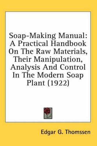 Cover image for Soap-Making Manual: A Practical Handbook on the Raw Materials, Their Manipulation, Analysis and Control in the Modern Soap Plant (1922)