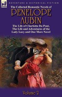 Cover image for The Collected Romantic Novels of Penelope Aubin-Volume 2: The Life of Charlotta Du Pont, the Life and Adventures of the Lady Lucy and the Life and Adv