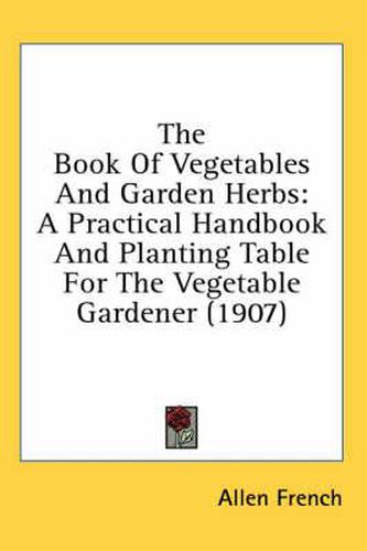 Cover image for The Book of Vegetables and Garden Herbs: A Practical Handbook and Planting Table for the Vegetable Gardener (1907)