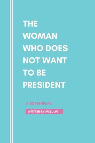 Cover image for The Woman Who Does Not Want To Be President: A Screenplay