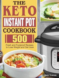 Cover image for The Keto Instant Pot Cookbook: 500 Fresh and Foolproof Recipes to Lose Weight and Get Lean