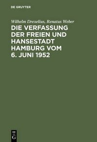 Cover image for Die Verfassung Der Freien Und Hansestadt Hamburg Vom 6. Juni 1952: Kommentar Nebst Senatsgesetz, Gesetz UEber Verwaltungsbehoerden, Verhaltnisgesetz, Polizeiverwaltungsgesetz, Richterwahlgesetz, Burgerschaftswahlgesetz