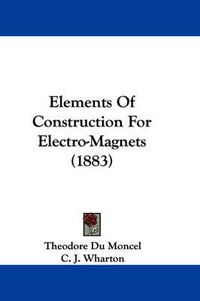 Cover image for Elements of Construction for Electro-Magnets (1883)