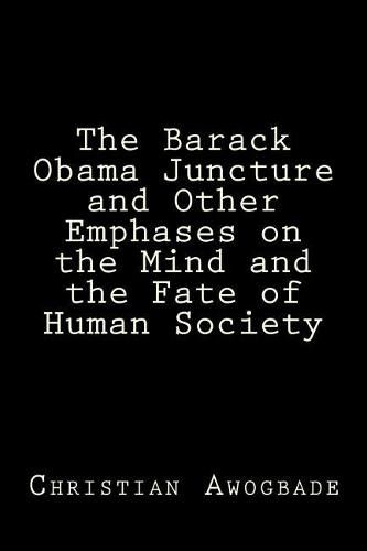 Cover image for The Barack Obama Juncture and other Emphases on the Mind and the Fate of Human Society