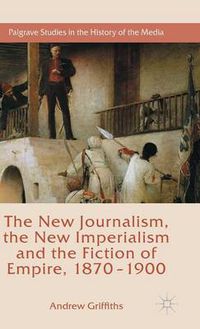 Cover image for The New Journalism, the New Imperialism and the Fiction of Empire, 1870-1900