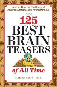 Cover image for The 125 Best Brain Teasers of All Time: A Mind-Blowing Challenge of Math, Logic, and Wordplay