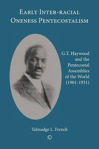 Cover image for Early Inter-racial Oneness Pentecostalism: G.T. Haywood and the Pentecostal Assemblies of the World (1901-1931)