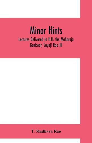 Cover image for Minor hints; lectures delivered to H.H. the Maharaja Gaekwar, Sayaji Rao III