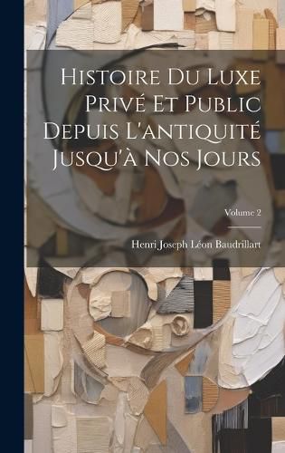 Cover image for Histoire Du Luxe Prive Et Public Depuis L'antiquite Jusqu'a Nos Jours; Volume 2