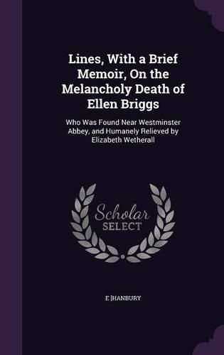 Cover image for Lines, with a Brief Memoir, on the Melancholy Death of Ellen Briggs: Who Was Found Near Westminster Abbey, and Humanely Relieved by Elizabeth Wetherall