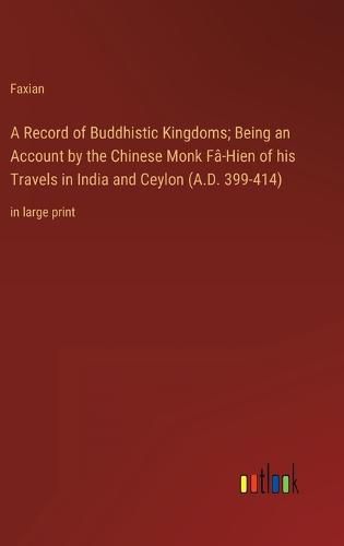 Cover image for A Record of Buddhistic Kingdoms; Being an Account by the Chinese Monk Fa-Hien of his Travels in India and Ceylon (A.D. 399-414)