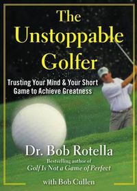 Cover image for The Unstoppable Golfer: Trusting Your Mind & Your Short Game to Achieve Greatness