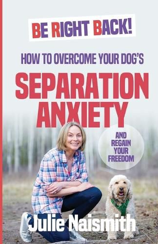 Cover image for Be Right Back!: How To Overcome Your Dog's Separation Anxiety And Regain Your Freedom