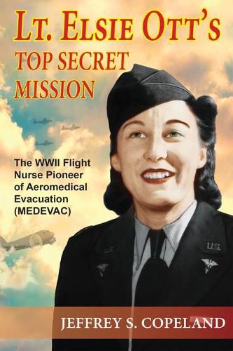 Cover image for Lt. Elsie Ott's Top Secret Mission: The WWII Flight Nurse Pioneer of Aeromedical Evacuation (Medevac)