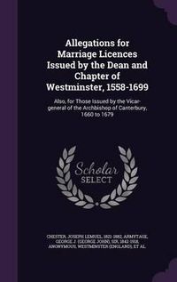 Cover image for Allegations for Marriage Licences Issued by the Dean and Chapter of Westminster, 1558-1699: Also, for Those Issued by the Vicar-General of the Archbishop of Canterbury, 1660 to 1679