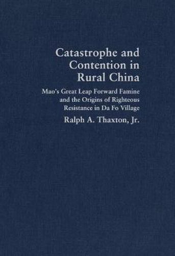 Cover image for Catastrophe and Contention in Rural China: Mao's Great Leap Forward Famine and the Origins of Righteous Resistance in Da Fo Village