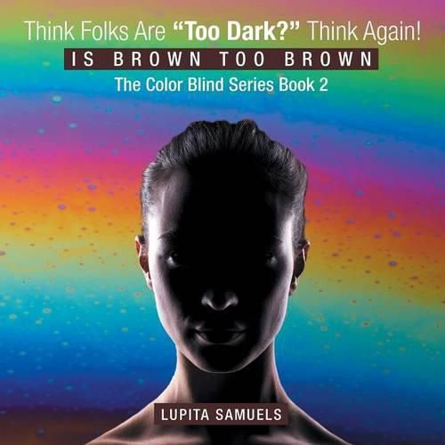 Cover image for Think Folks Are Too Dark? Think Again!: Is Brown too Brown