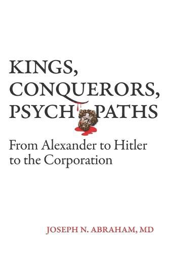 Cover image for Kings, Conquerors, Psychopaths: From Alexander to Hitler to the Corporation