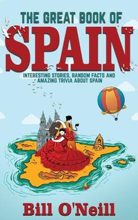 Cover image for The Great Book of Spain: Interesting Stories, Spanish History & Random Facts About Spain